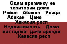 Сдам времянку на територии дома  › Район ­ Абакан › Улица ­ Абакан › Цена ­ 7 000 - Хакасия респ. Недвижимость » Дома, коттеджи, дачи аренда   . Хакасия респ.